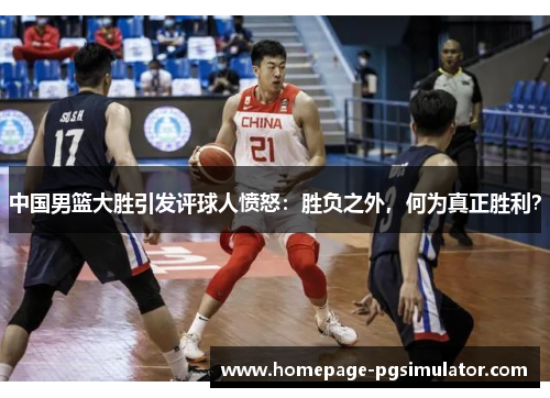 中国男篮大胜引发评球人愤怒：胜负之外，何为真正胜利？