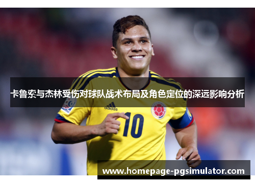卡鲁索与杰林受伤对球队战术布局及角色定位的深远影响分析