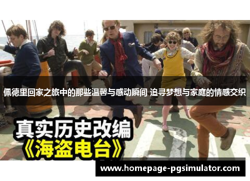 佩德里回家之旅中的那些温馨与感动瞬间 追寻梦想与家庭的情感交织