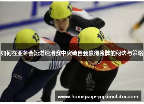 如何在亚冬会短道速滑赛中突破自我赢得金牌的秘诀与策略