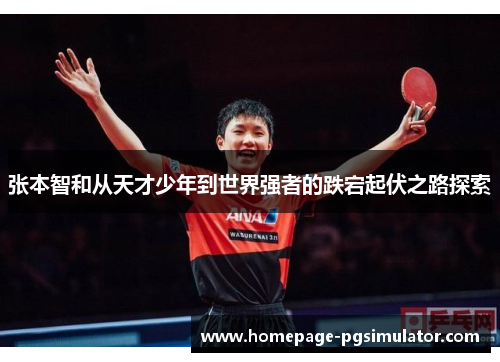 张本智和从天才少年到世界强者的跌宕起伏之路探索