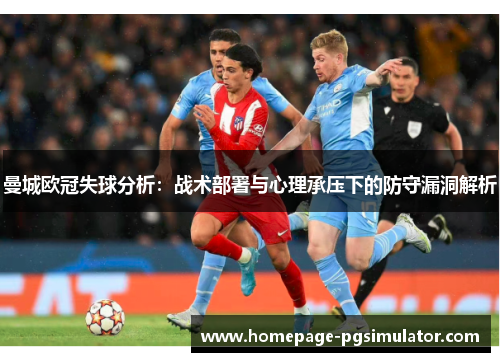曼城欧冠失球分析：战术部署与心理承压下的防守漏洞解析