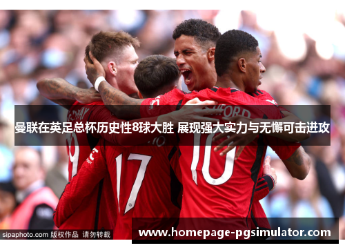 曼联在英足总杯历史性8球大胜 展现强大实力与无懈可击进攻