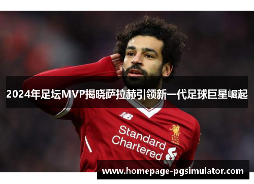 2024年足坛MVP揭晓萨拉赫引领新一代足球巨星崛起