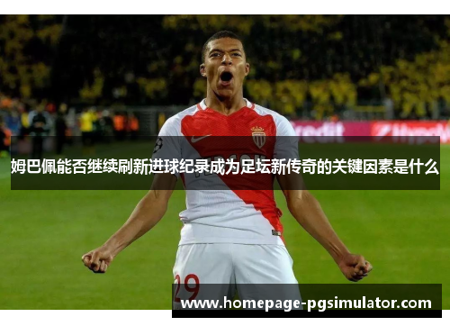 姆巴佩能否继续刷新进球纪录成为足坛新传奇的关键因素是什么
