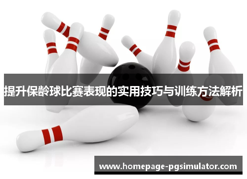 提升保龄球比赛表现的实用技巧与训练方法解析