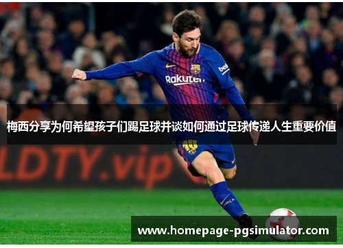 梅西分享为何希望孩子们踢足球并谈如何通过足球传递人生重要价值