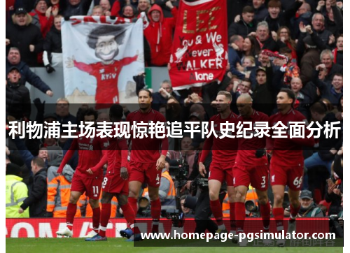 利物浦主场表现惊艳追平队史纪录全面分析