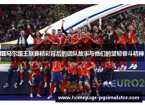 亚马尔国王联赛精彩背后的团队故事与他们的坚韧奋斗精神