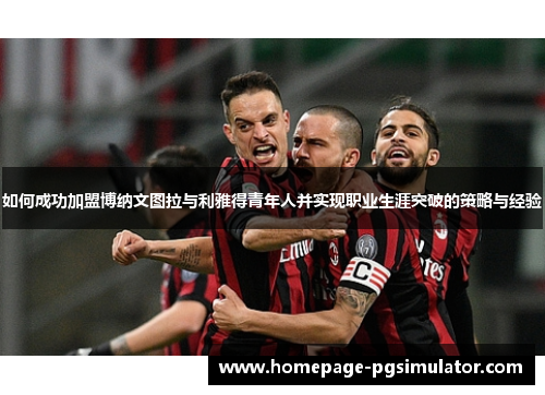 如何成功加盟博纳文图拉与利雅得青年人并实现职业生涯突破的策略与经验