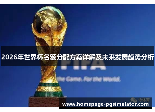 2026年世界杯名额分配方案详解及未来发展趋势分析