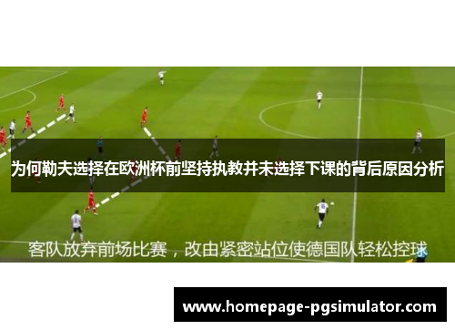 为何勒夫选择在欧洲杯前坚持执教并未选择下课的背后原因分析