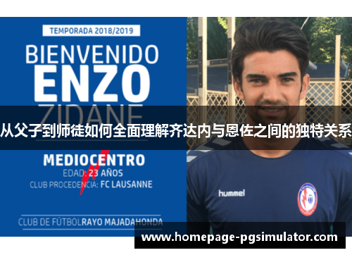 从父子到师徒如何全面理解齐达内与恩佐之间的独特关系