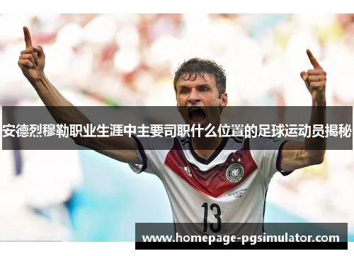 安德烈穆勒职业生涯中主要司职什么位置的足球运动员揭秘