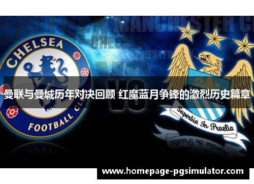 曼联与曼城历年对决回顾 红魔蓝月争锋的激烈历史篇章