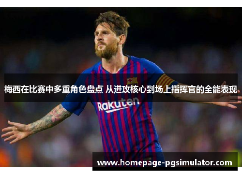 梅西在比赛中多重角色盘点 从进攻核心到场上指挥官的全能表现