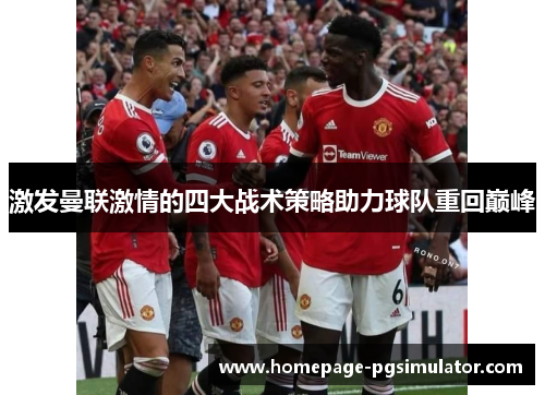 激发曼联激情的四大战术策略助力球队重回巅峰
