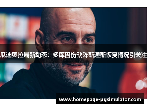 瓜迪奥拉最新动态：多库因伤缺阵斯通斯恢复情况引关注