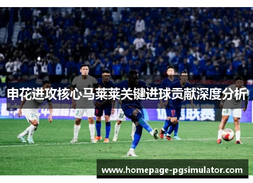 申花进攻核心马莱莱关键进球贡献深度分析