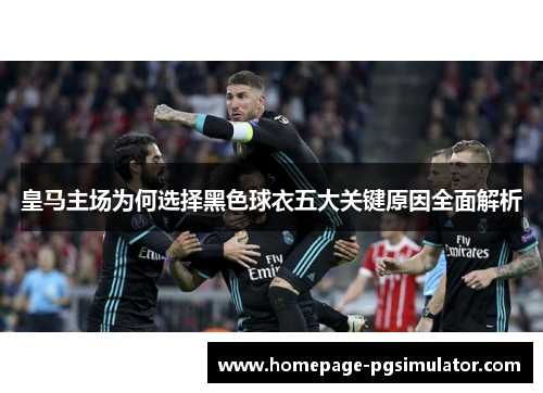 皇马主场为何选择黑色球衣五大关键原因全面解析