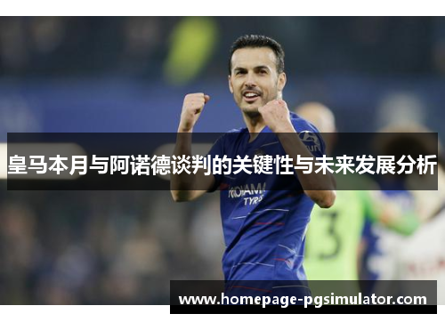 皇马本月与阿诺德谈判的关键性与未来发展分析