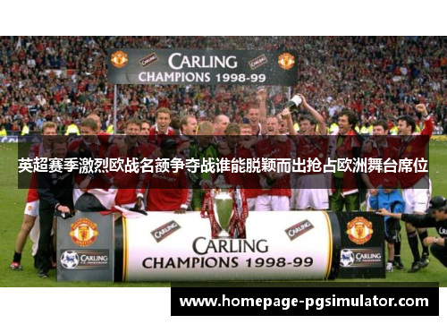 英超赛季激烈欧战名额争夺战谁能脱颖而出抢占欧洲舞台席位