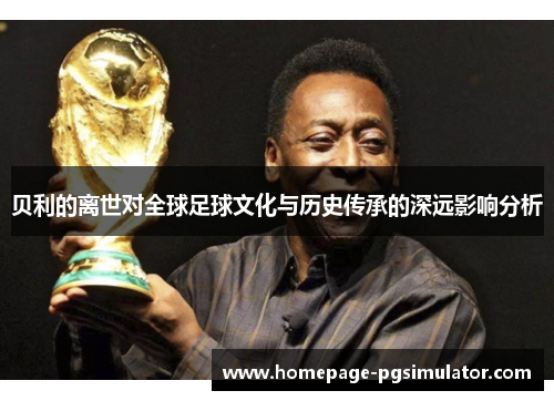 贝利的离世对全球足球文化与历史传承的深远影响分析