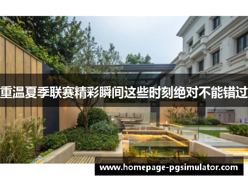 重温夏季联赛精彩瞬间这些时刻绝对不能错过