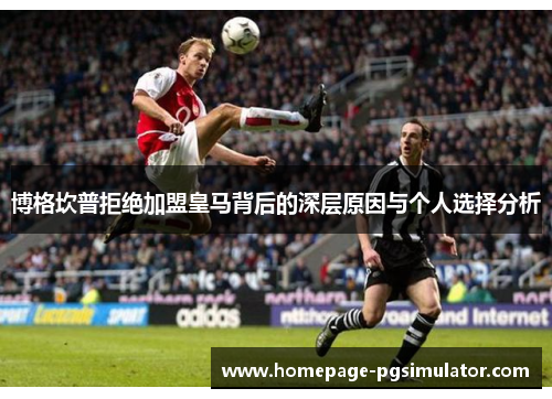 博格坎普拒绝加盟皇马背后的深层原因与个人选择分析