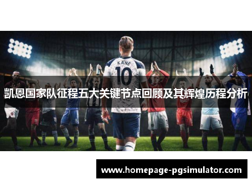 凯恩国家队征程五大关键节点回顾及其辉煌历程分析