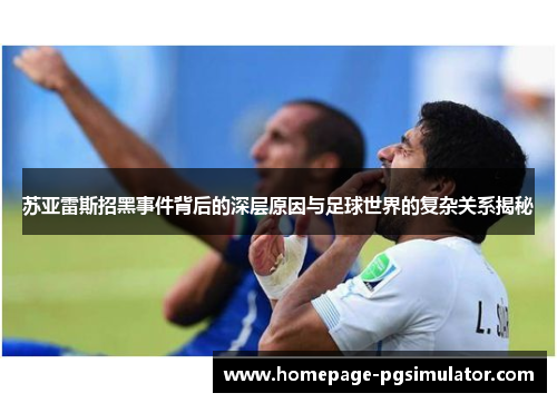 苏亚雷斯招黑事件背后的深层原因与足球世界的复杂关系揭秘