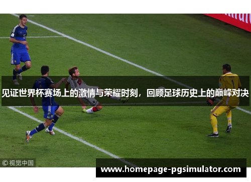 见证世界杯赛场上的激情与荣耀时刻，回顾足球历史上的巅峰对决