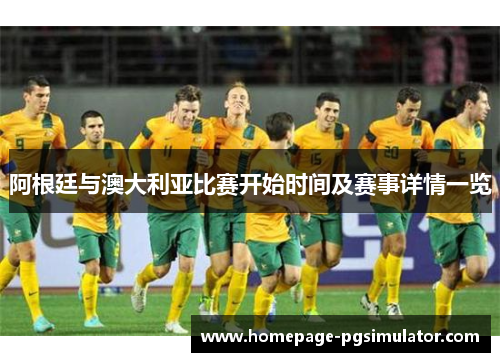 阿根廷与澳大利亚比赛开始时间及赛事详情一览