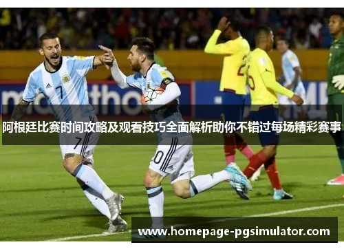阿根廷比赛时间攻略及观看技巧全面解析助你不错过每场精彩赛事