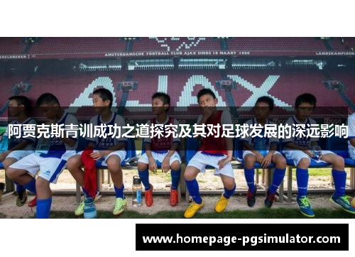 阿贾克斯青训成功之道探究及其对足球发展的深远影响
