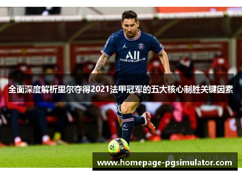 全面深度解析里尔夺得2021法甲冠军的五大核心制胜关键因素