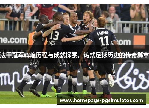 法甲冠军辉煌历程与成就探索，铸就足球历史的传奇篇章
