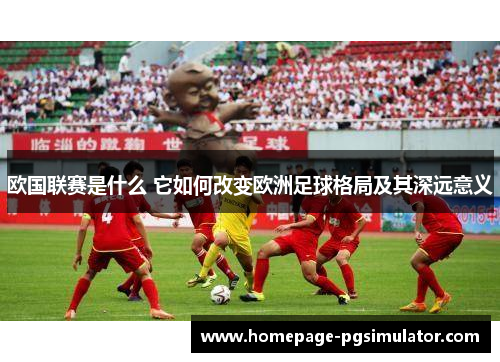 欧国联赛是什么 它如何改变欧洲足球格局及其深远意义