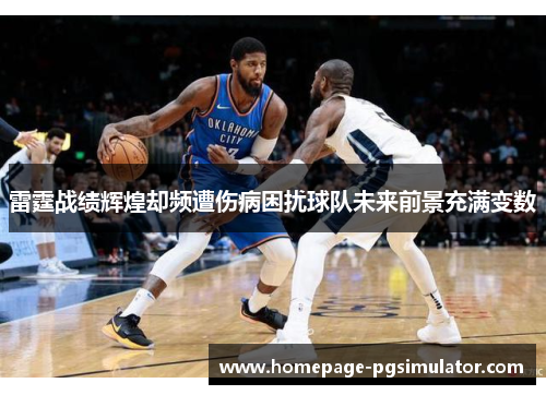 雷霆战绩辉煌却频遭伤病困扰球队未来前景充满变数