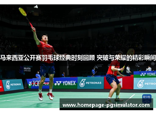 马来西亚公开赛羽毛球经典时刻回顾 突破与荣耀的精彩瞬间