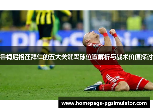 鲁梅尼格在拜仁的五大关键踢球位置解析与战术价值探讨