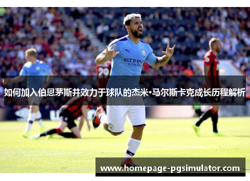 如何加入伯恩茅斯并效力于球队的杰米·马尔斯卡克成长历程解析