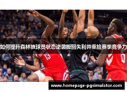 如何提升森林狼球员状态逆袭扳回失利并重拾赛季竞争力
