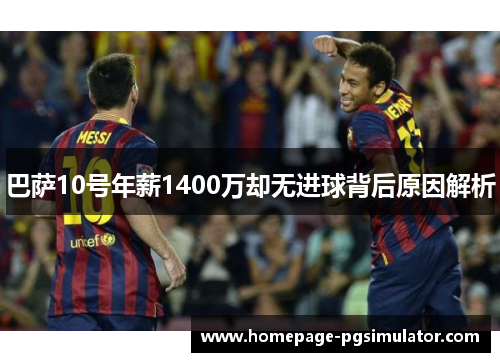 巴萨10号年薪1400万却无进球背后原因解析