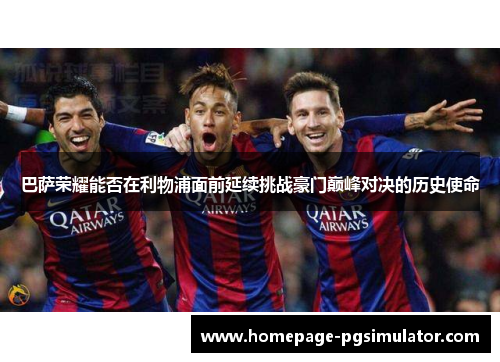 巴萨荣耀能否在利物浦面前延续挑战豪门巅峰对决的历史使命
