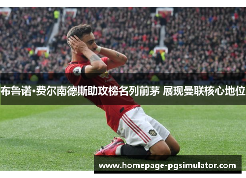 布鲁诺·费尔南德斯助攻榜名列前茅 展现曼联核心地位