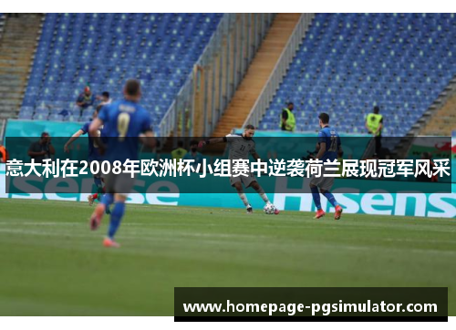 意大利在2008年欧洲杯小组赛中逆袭荷兰展现冠军风采 意大利在2008年欧洲杯小组赛中逆袭荷兰展现冠军风采