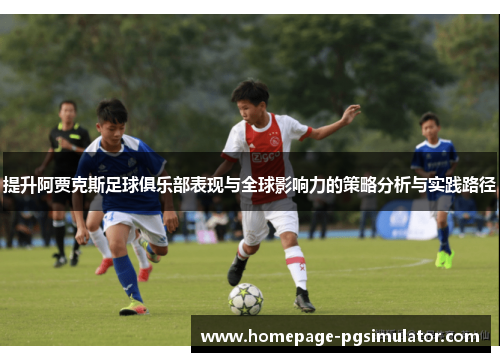 提升阿贾克斯足球俱乐部表现与全球影响力的策略分析与实践路径 提升阿贾克斯足球俱乐部表现与全球影响力的策略分析与实践路径