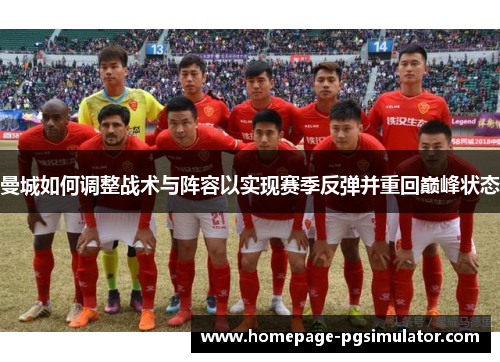 曼城如何调整战术与阵容以实现赛季反弹并重回巅峰状态 曼城如何调整战术与阵容以实现赛季反弹并重回巅峰状态