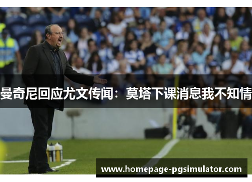 曼奇尼回应尤文传闻：莫塔下课消息我不知情